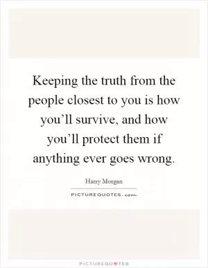 Keeping the truth from the people closest to you is how you’ll survive, and how you’ll protect them if anything ever goes wrong Picture Quote #1
