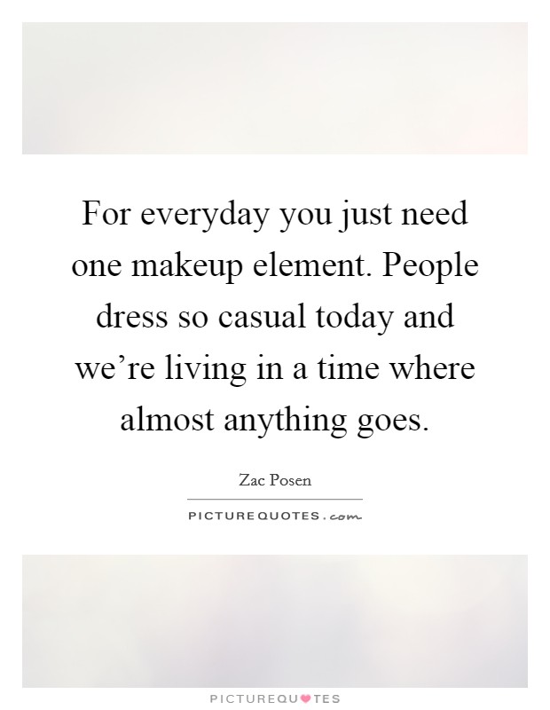 For everyday you just need one makeup element. People dress so casual today and we're living in a time where almost anything goes. Picture Quote #1