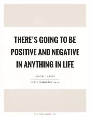 There’s going to be positive and negative in anything in life Picture Quote #1