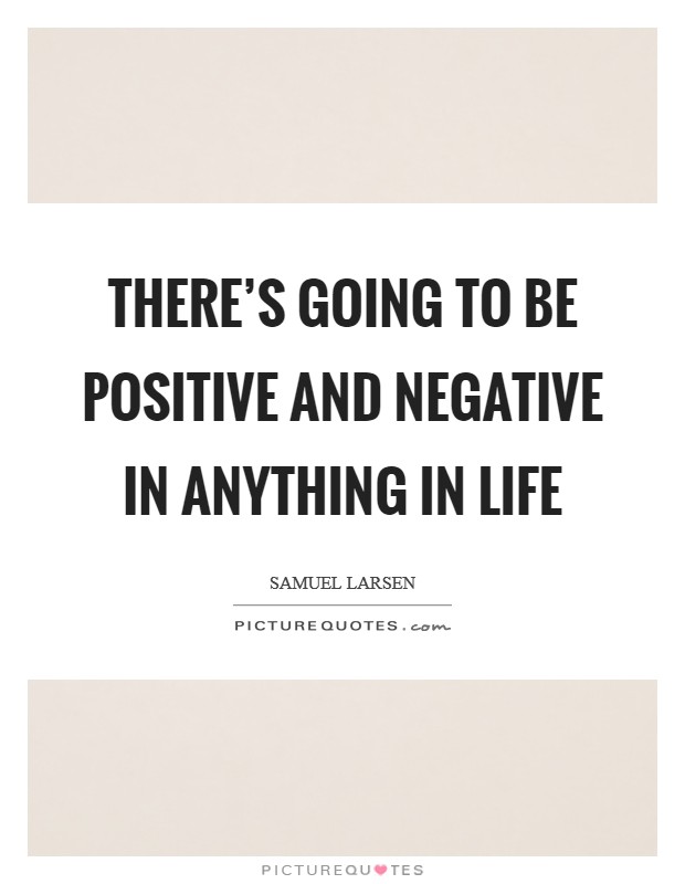 There's going to be positive and negative in anything in life Picture Quote #1