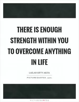 There is enough strength within you to overcome anything in life Picture Quote #1