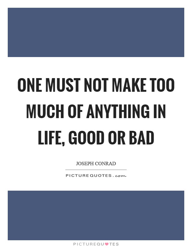 One must not make too much of anything in life, good or bad Picture Quote #1