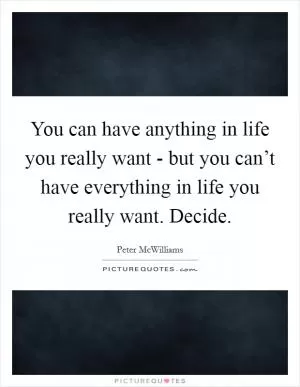 You can have anything in life you really want - but you can’t have everything in life you really want. Decide Picture Quote #1