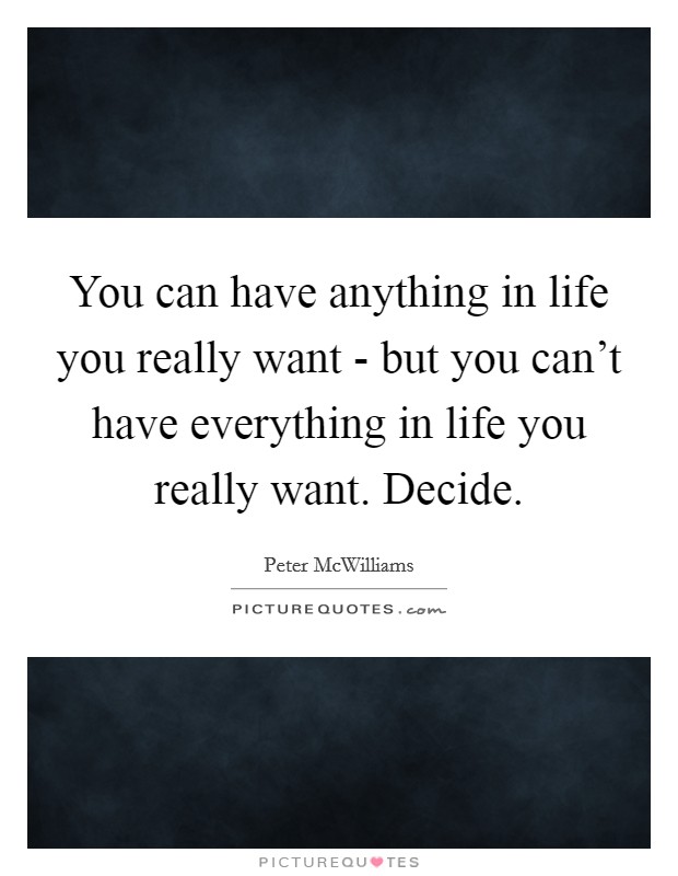 You can have anything in life you really want - but you can't have everything in life you really want. Decide. Picture Quote #1
