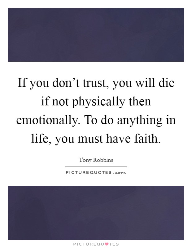 If you don't trust, you will die if not physically then emotionally. To do anything in life, you must have faith. Picture Quote #1