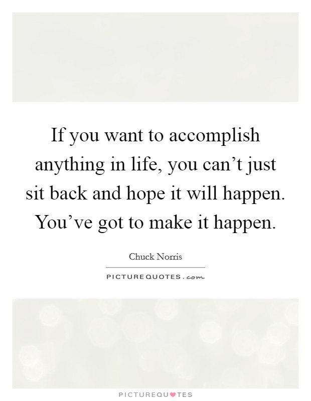If you want to accomplish anything in life, you can't just sit back and hope it will happen. You've got to make it happen. Picture Quote #1