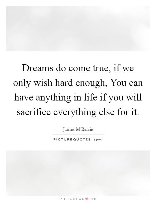 Dreams do come true, if we only wish hard enough, You can have anything in life if you will sacrifice everything else for it. Picture Quote #1