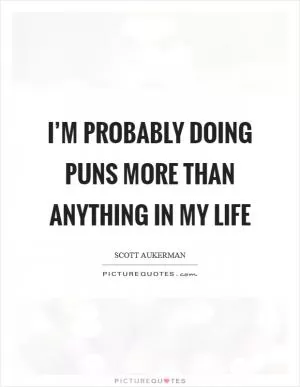 I’m probably doing puns more than anything in my life Picture Quote #1