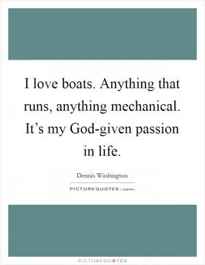 I love boats. Anything that runs, anything mechanical. It’s my God-given passion in life Picture Quote #1