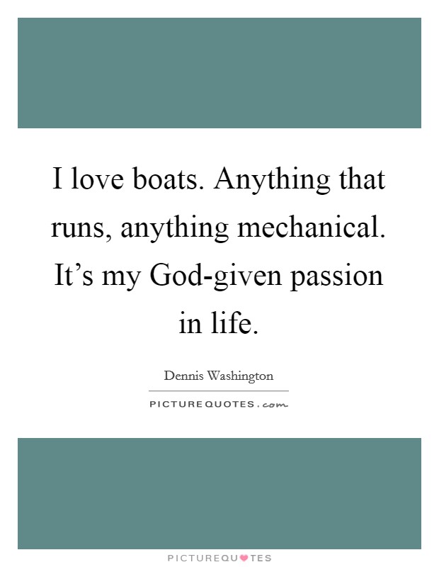 I love boats. Anything that runs, anything mechanical. It's my God-given passion in life. Picture Quote #1