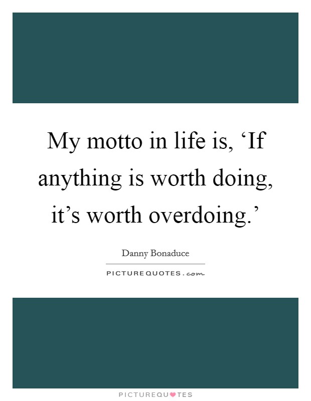 My motto in life is, ‘If anything is worth doing, it's worth overdoing.' Picture Quote #1