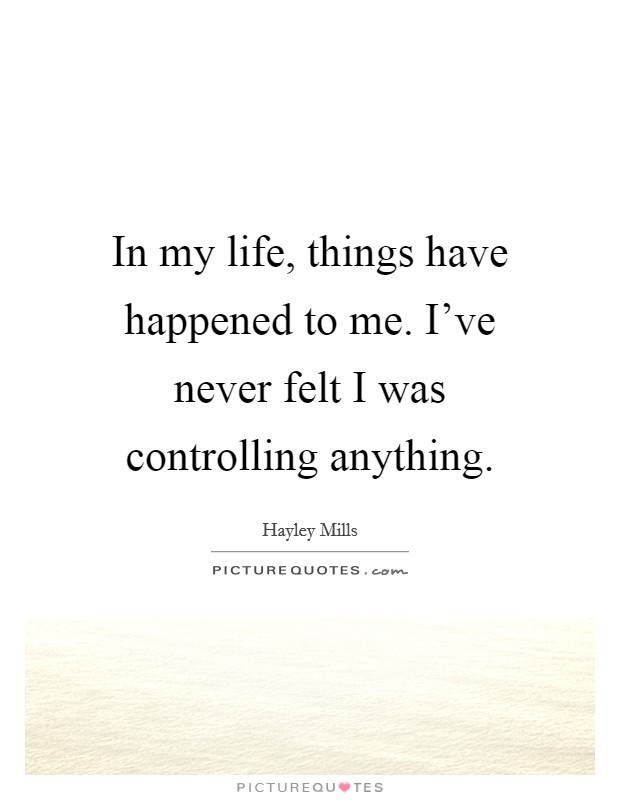 In my life, things have happened to me. I've never felt I was controlling anything. Picture Quote #1