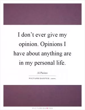 I don’t ever give my opinion. Opinions I have about anything are in my personal life Picture Quote #1