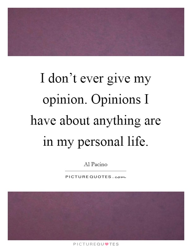 I don't ever give my opinion. Opinions I have about anything are in my personal life. Picture Quote #1