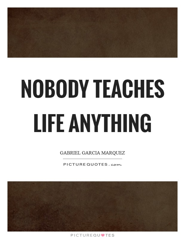 Nobody teaches life anything Picture Quote #1