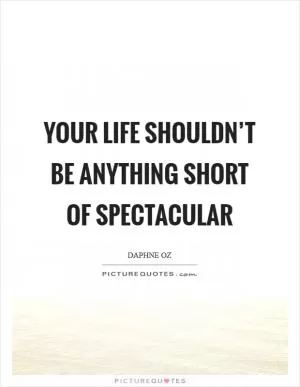 Your life shouldn’t be anything short of spectacular Picture Quote #1
