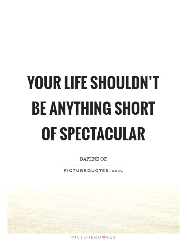 Your life shouldn't be anything short of spectacular Picture Quote #1