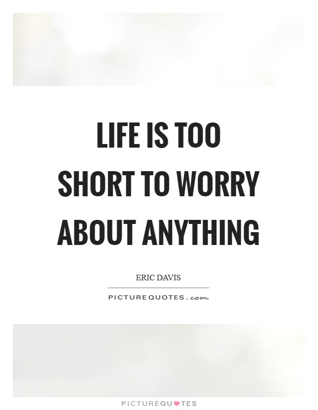 Life is too short to worry about anything Picture Quote #1