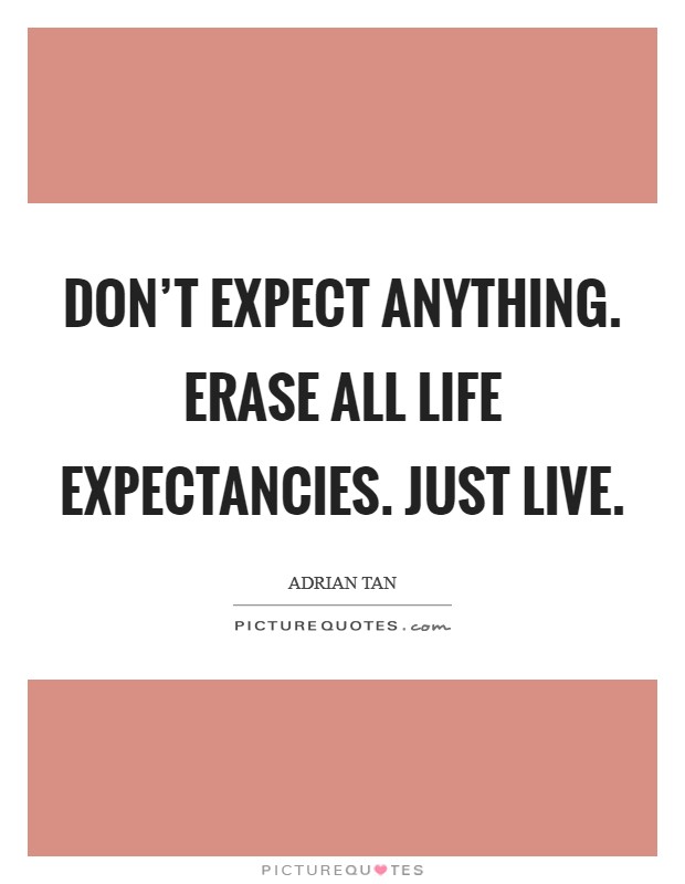 Don't expect anything. Erase all life expectancies. Just live. Picture Quote #1