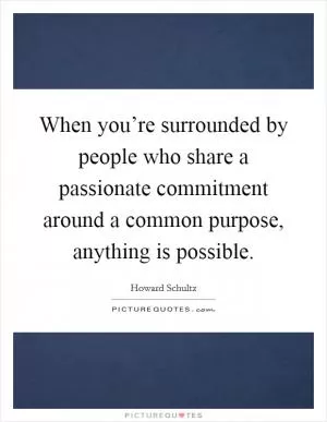 When you’re surrounded by people who share a passionate commitment around a common purpose, anything is possible Picture Quote #1