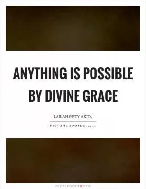 Anything is possible by divine grace Picture Quote #1