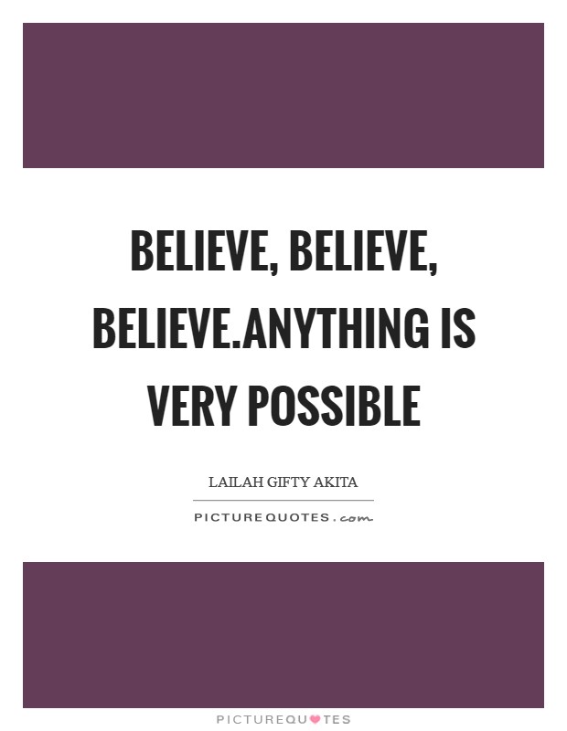 Believe, Believe, Believe.Anything is very possible Picture Quote #1