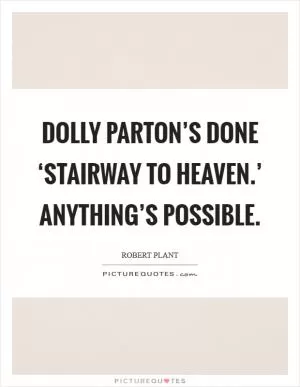 Dolly Parton’s done ‘Stairway to Heaven.’ Anything’s possible Picture Quote #1