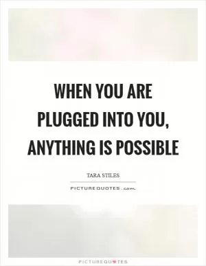 When you are plugged into you, anything is possible Picture Quote #1