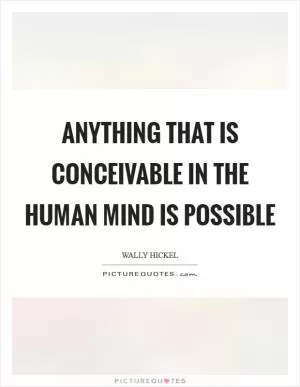 Anything that is conceivable in the human mind is possible Picture Quote #1
