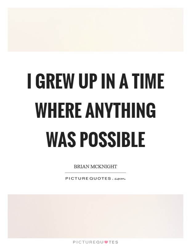 I grew up in a time where anything was possible Picture Quote #1