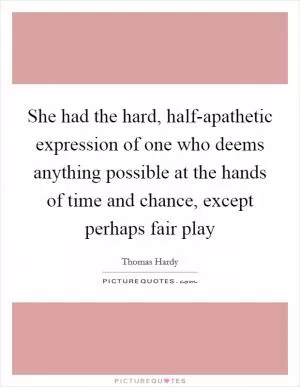 She had the hard, half-apathetic expression of one who deems anything possible at the hands of time and chance, except perhaps fair play Picture Quote #1