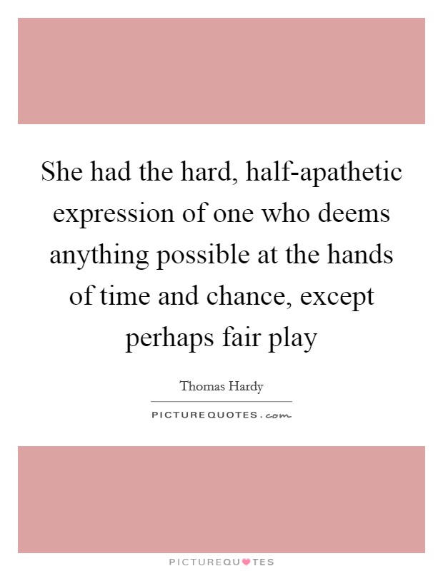 She had the hard, half-apathetic expression of one who deems anything possible at the hands of time and chance, except perhaps fair play Picture Quote #1