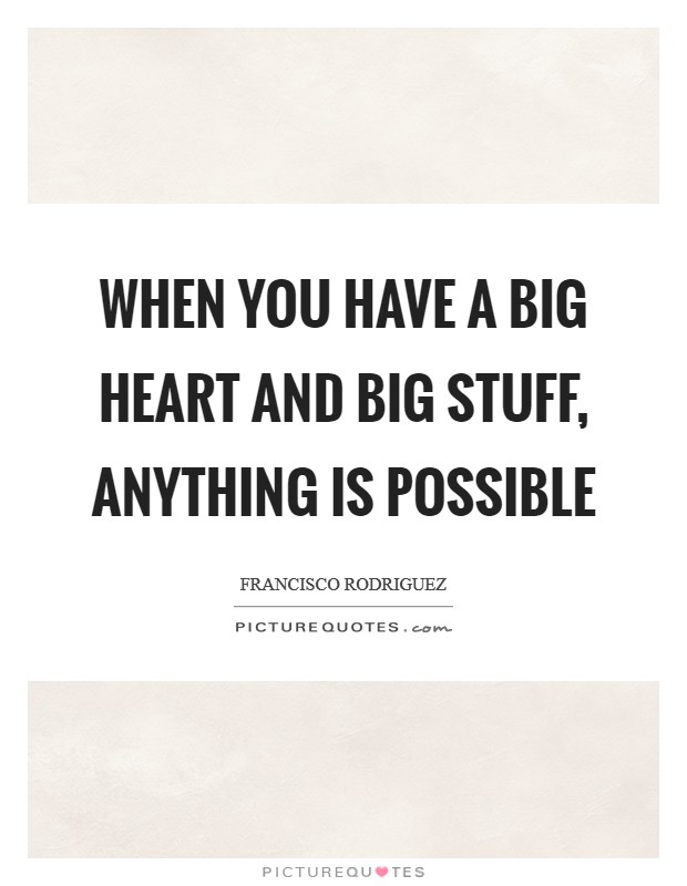 When you have a big heart and big stuff, anything is possible Picture Quote #1