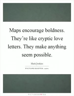 Maps encourage boldness. They’re like cryptic love letters. They make anything seem possible Picture Quote #1