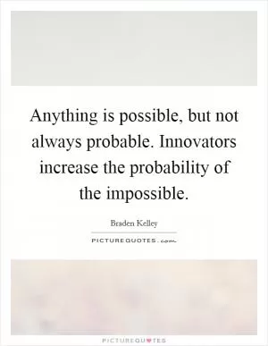 Anything is possible, but not always probable. Innovators increase the probability of the impossible Picture Quote #1