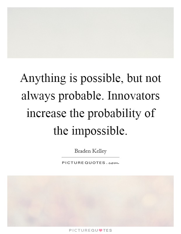 Anything is possible, but not always probable. Innovators increase the probability of the impossible. Picture Quote #1