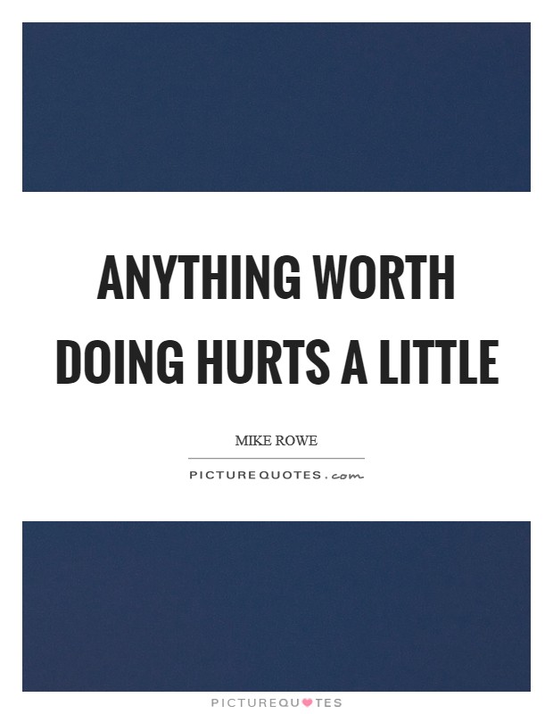 Anything worth doing hurts a little Picture Quote #1