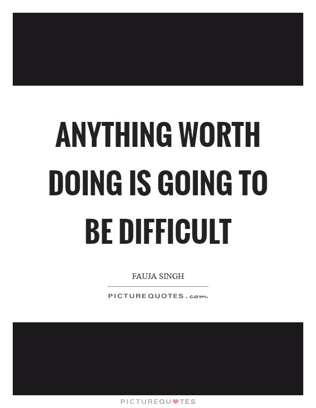 Anything worth doing is going to be difficult Picture Quote #1