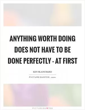 Anything worth doing does not have to be done perfectly - at first Picture Quote #1