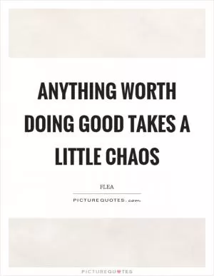 Anything worth doing good takes a little chaos Picture Quote #1