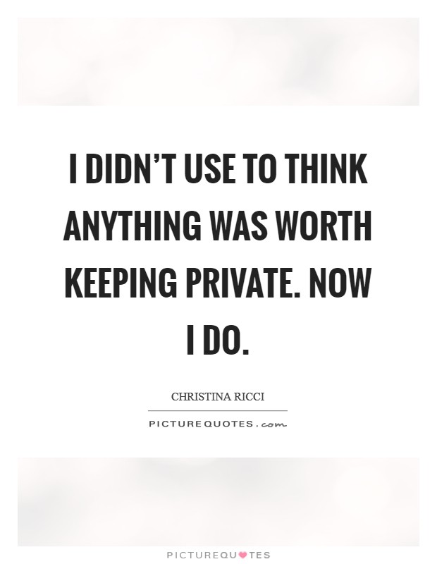 I didn't use to think anything was worth keeping private. Now I do. Picture Quote #1