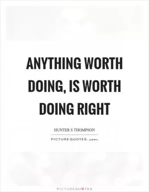 Anything worth doing, is worth doing right Picture Quote #1