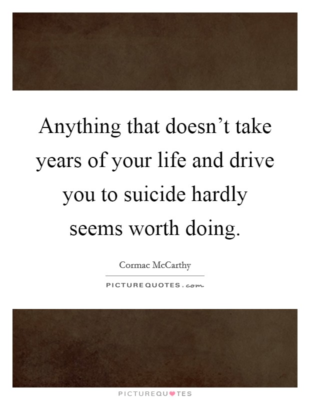Anything that doesn't take years of your life and drive you to suicide hardly seems worth doing. Picture Quote #1