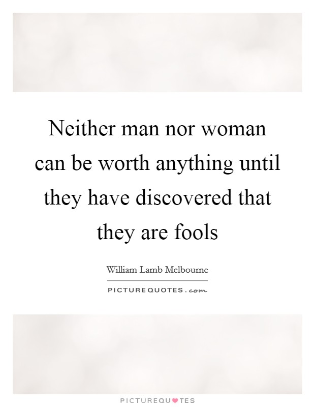 Neither man nor woman can be worth anything until they have discovered that they are fools Picture Quote #1