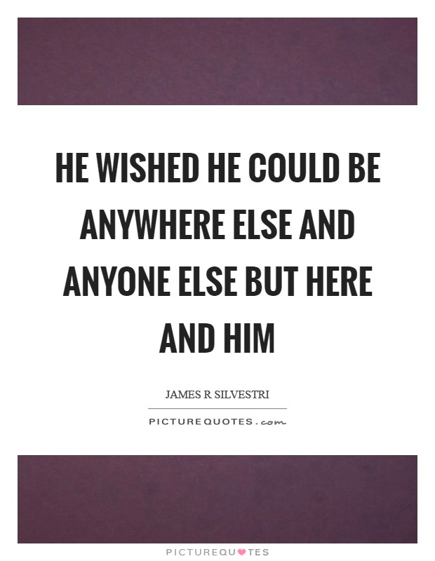 He wished he could be anywhere else and anyone else but Here and Him Picture Quote #1
