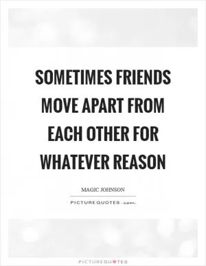 Sometimes friends move apart from each other for whatever reason Picture Quote #1