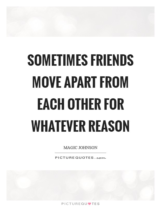 Sometimes friends move apart from each other for whatever reason Picture Quote #1