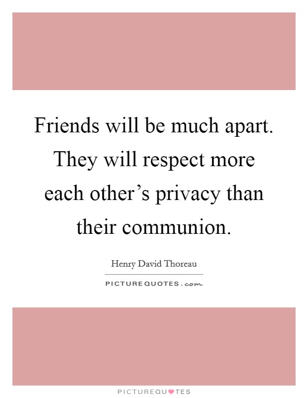 Friends will be much apart. They will respect more each other's privacy than their communion. Picture Quote #1