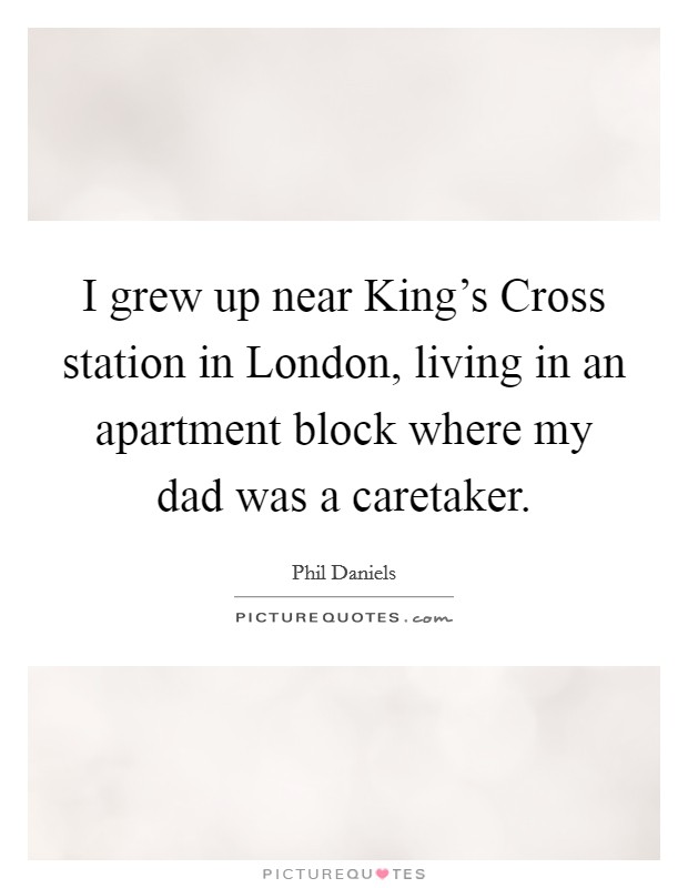 I grew up near King's Cross station in London, living in an apartment block where my dad was a caretaker. Picture Quote #1