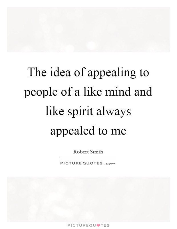 The idea of appealing to people of a like mind and like spirit always appealed to me Picture Quote #1